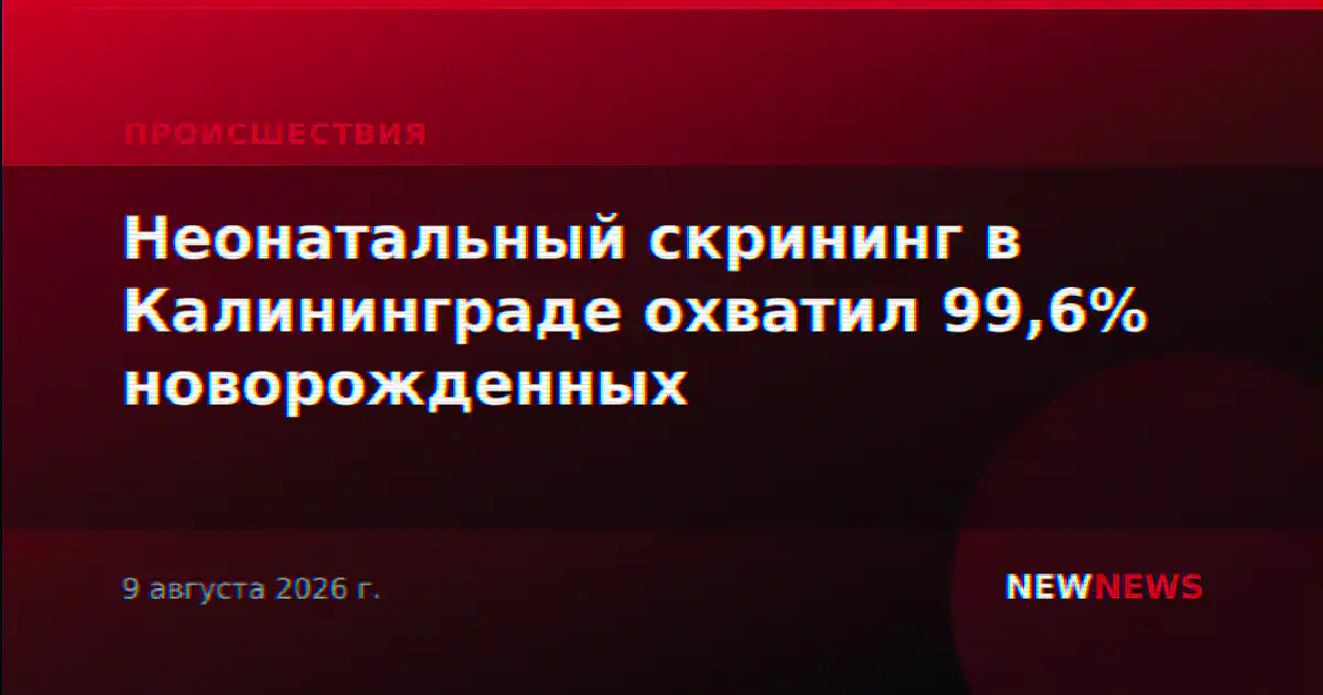 Неонатальный скрининг в Калининграде охватил 99,6% новорожденных