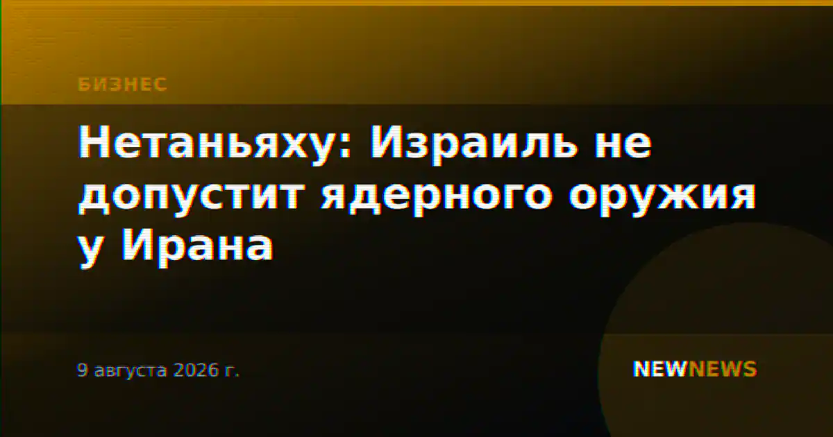 Нетаньяху: Израиль не допустит ядерного оружия у Ирана