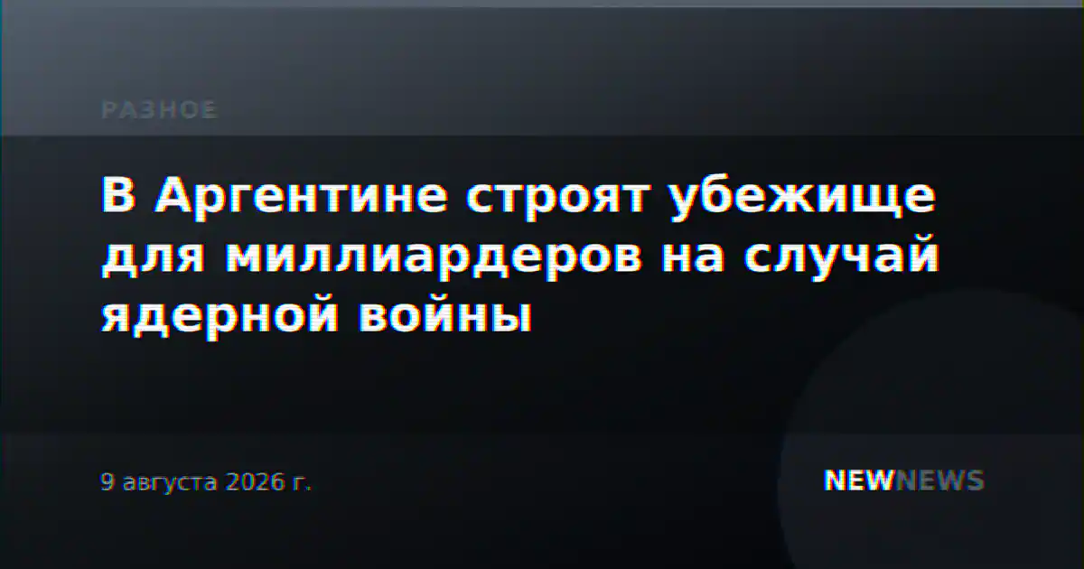 В Аргентине строят убежище для миллиардеров на случай ядерной войны