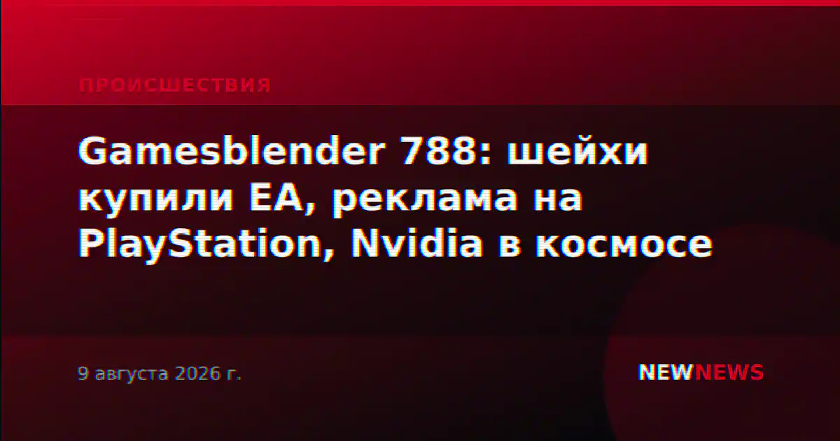 Gamesblender 788: шейхи купили EA, реклама на PlayStation, Nvidia в космосе