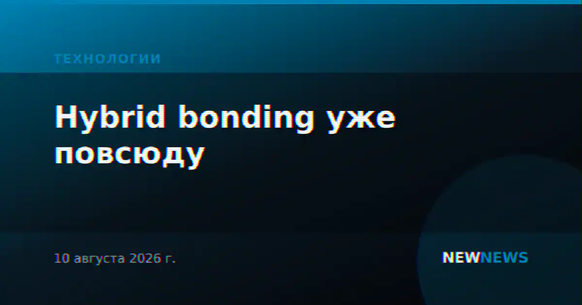 Hybrid bonding уже повсюду