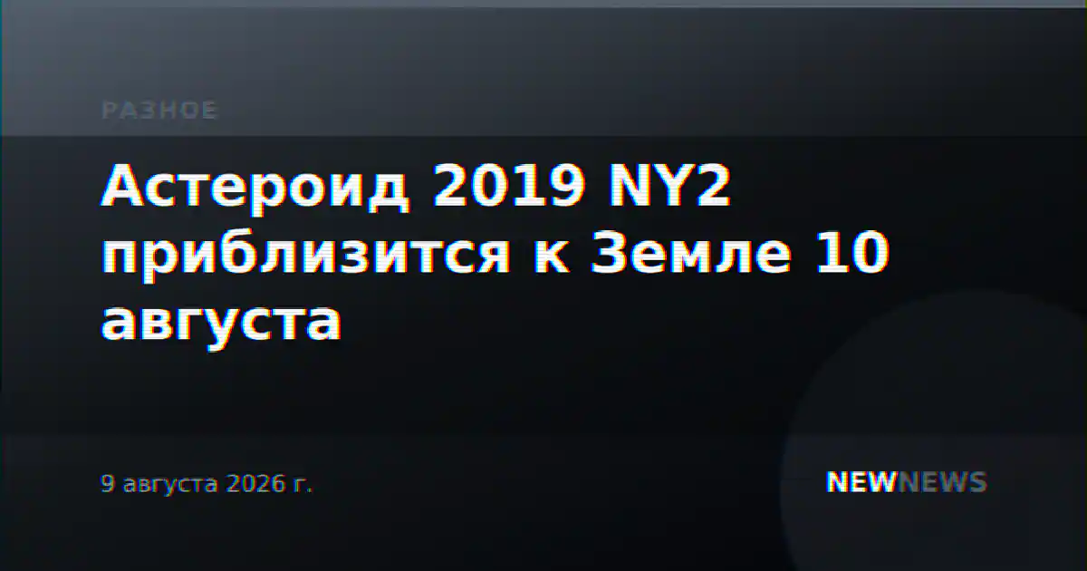 Астероид 2019 NY2 приблизится к Земле 10 августа