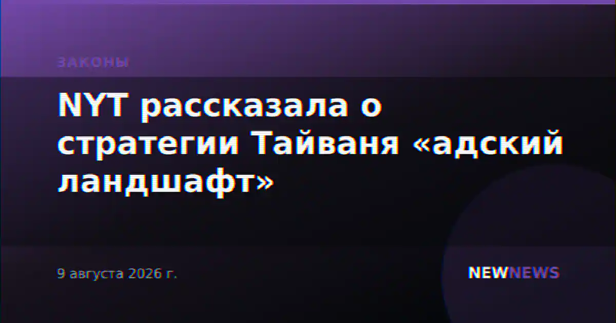 NYT рассказала о стратегии Тайваня «адский ландшафт»