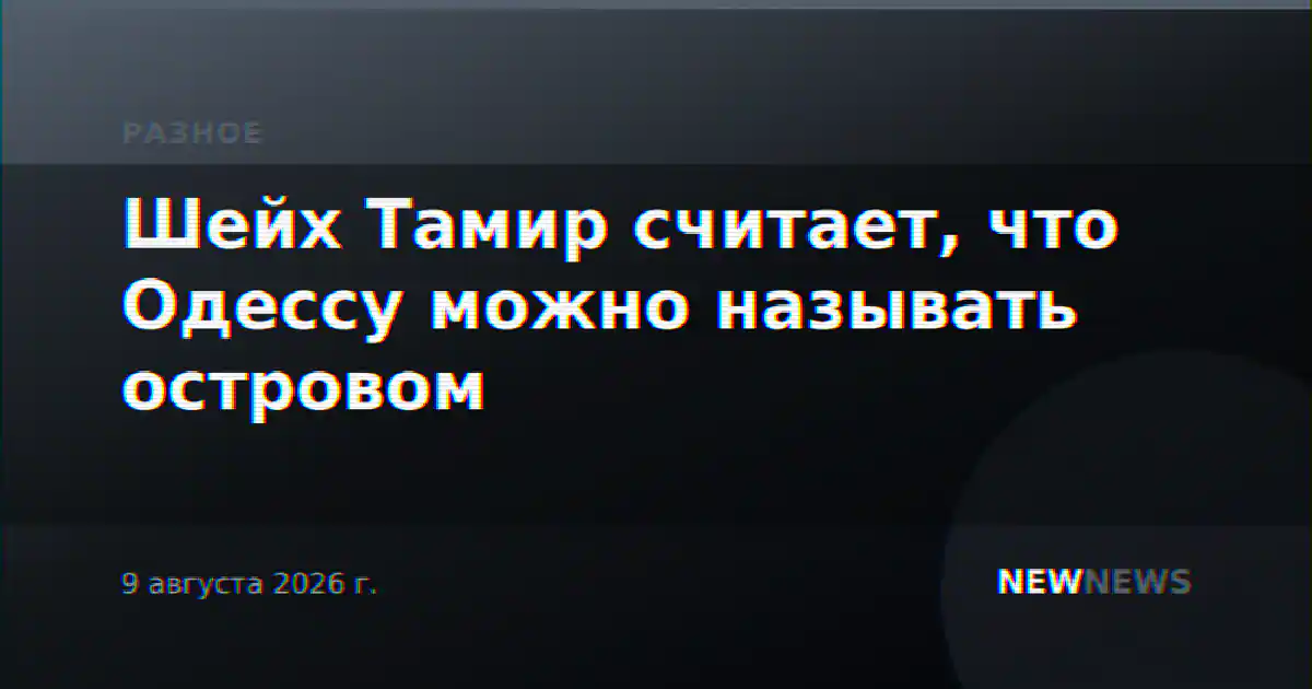 Шейх Тамир считает, что Одессу можно называть островом