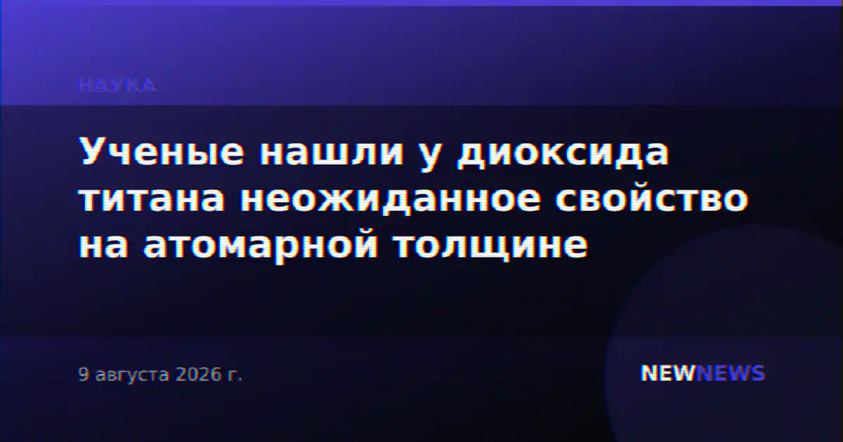 Ученые нашли у диоксида титана неожиданное свойство на атомарной толщине