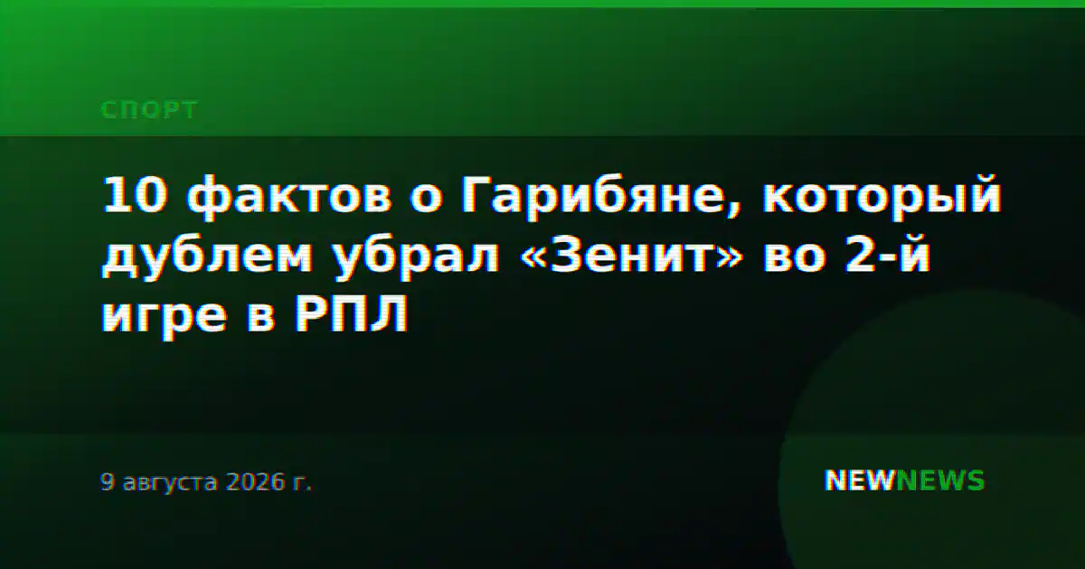 10 фактов о Гарибяне, который дублем убрал «Зенит» во 2-й игре в РПЛ