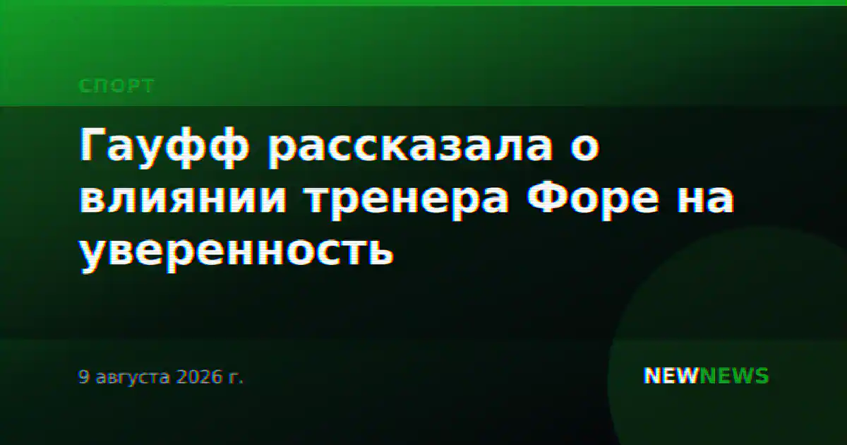 Гауфф рассказала о влиянии тренера Форе на уверенность