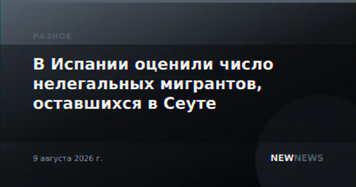 В Испании оценили число нелегальных мигрантов, оставшихся в Сеуте