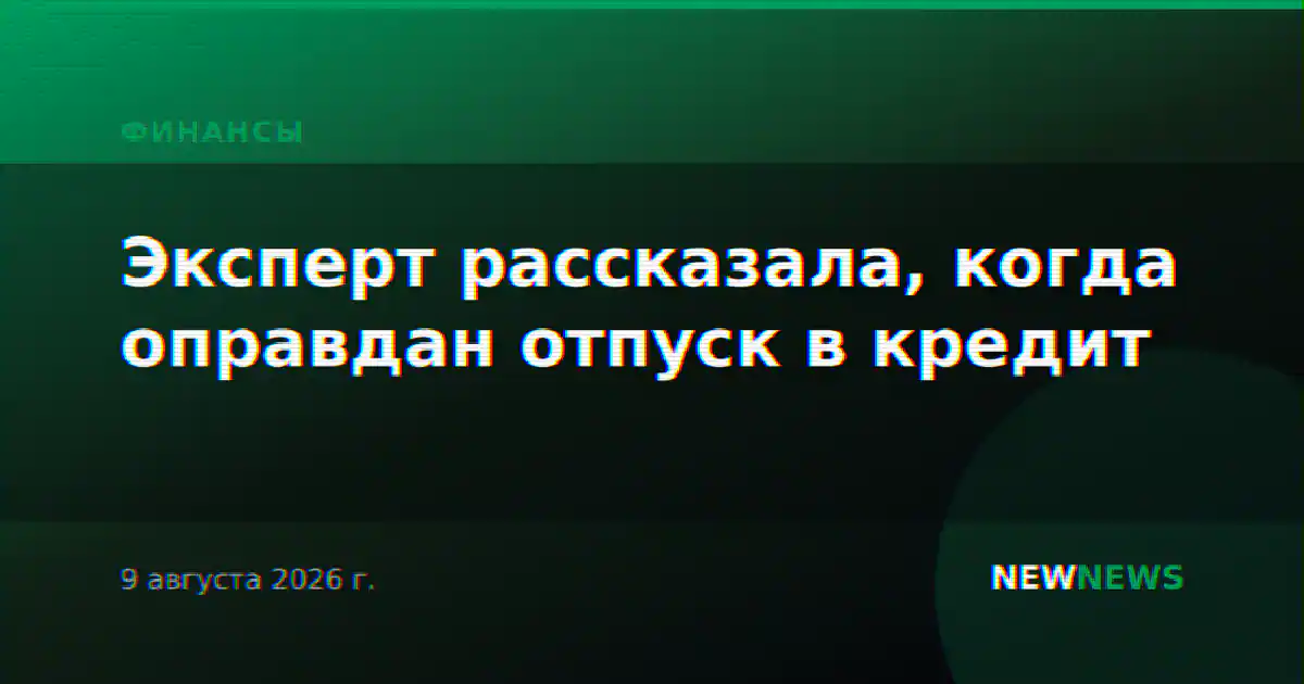 Эксперт рассказала, когда оправдан отпуск в кредит