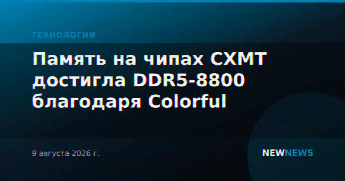 Память на чипах CXMT достигла DDR5-8800 благодаря Colorful