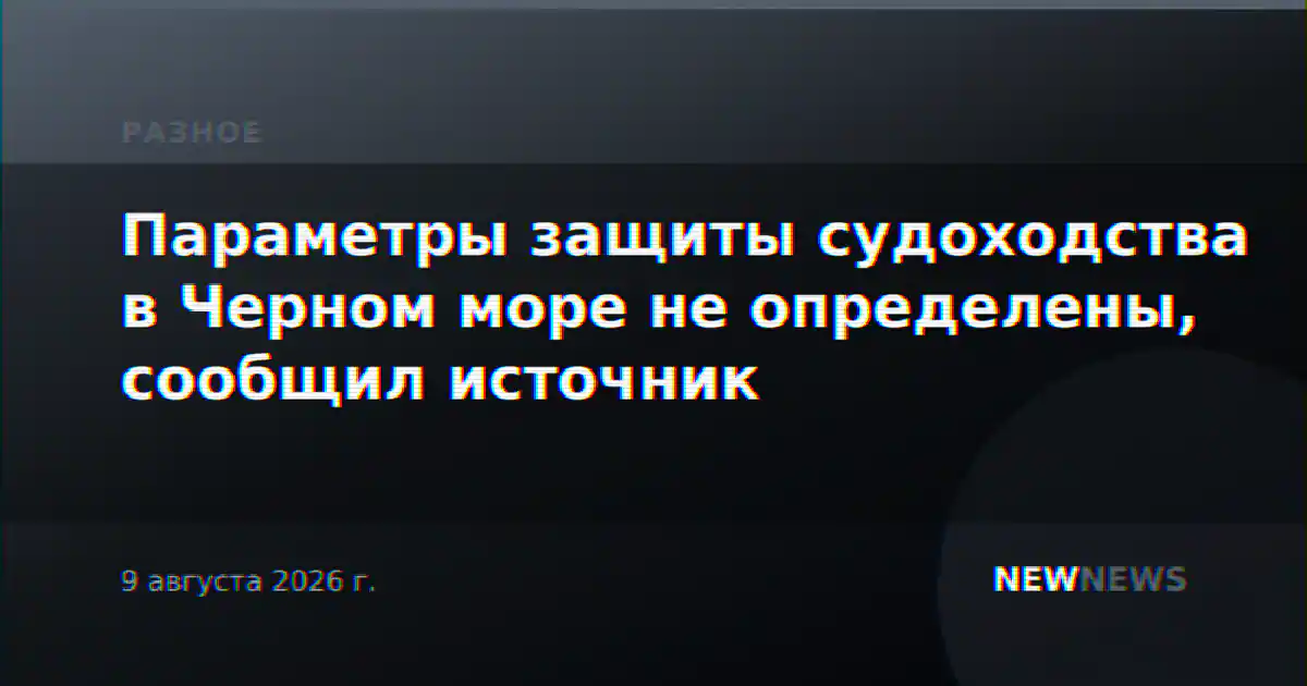 Параметры защиты судоходства в Черном море не определены, сообщил источник