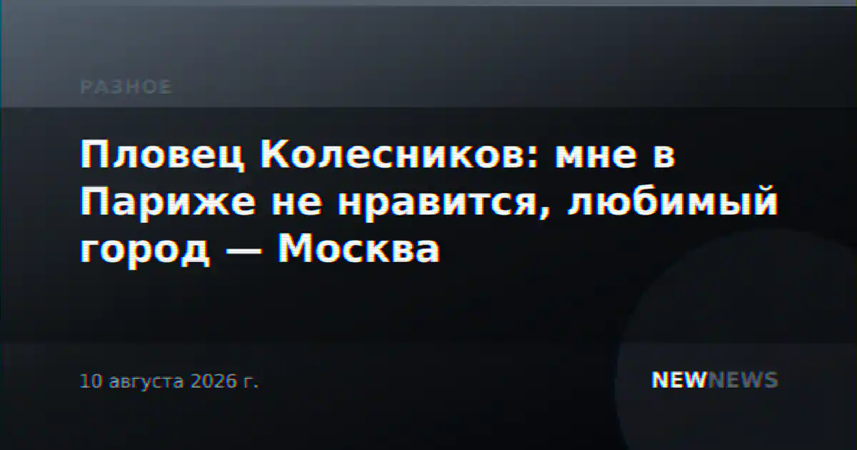 Пловец Колесников: мне в Париже не нравится, любимый город — Москва