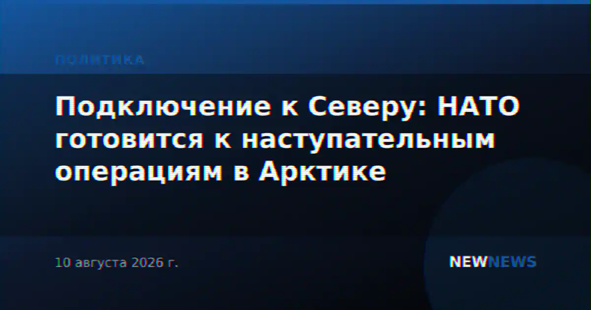 Подключение к Северу: НАТО готовится к наступательным операциям в Арктике