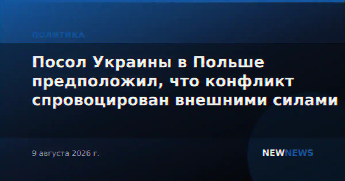 Посол Украины в Польше предположил, что конфликт спровоцирован внешними силами