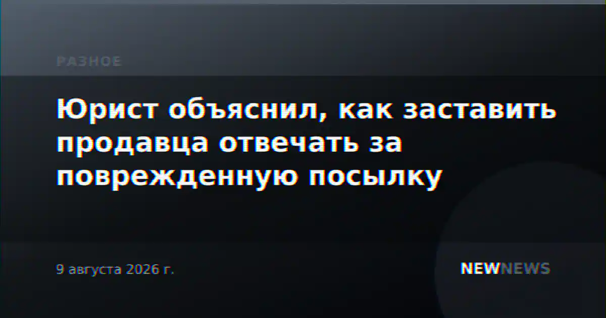 Юрист объяснил, как заставить продавца отвечать за поврежденную посылку