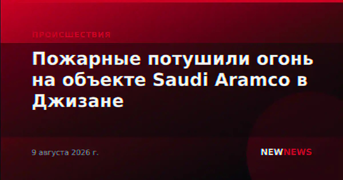 Пожарные потушили огонь на объекте Saudi Aramco в Джизане