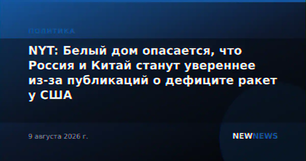 NYT: Белый дом опасается, что Россия и Китай станут увереннее из-за публикаций о дефиците ракет у США