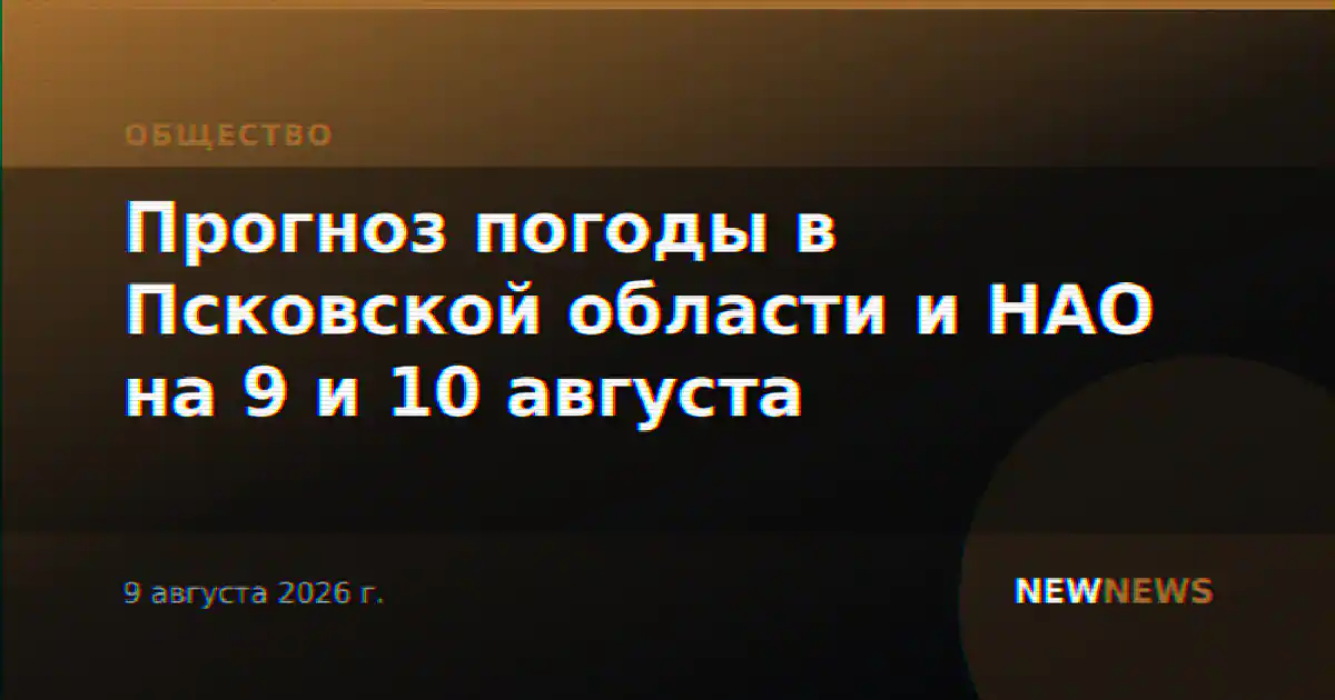 Прогноз погоды в Псковской области и НАО на 9 и 10 августа