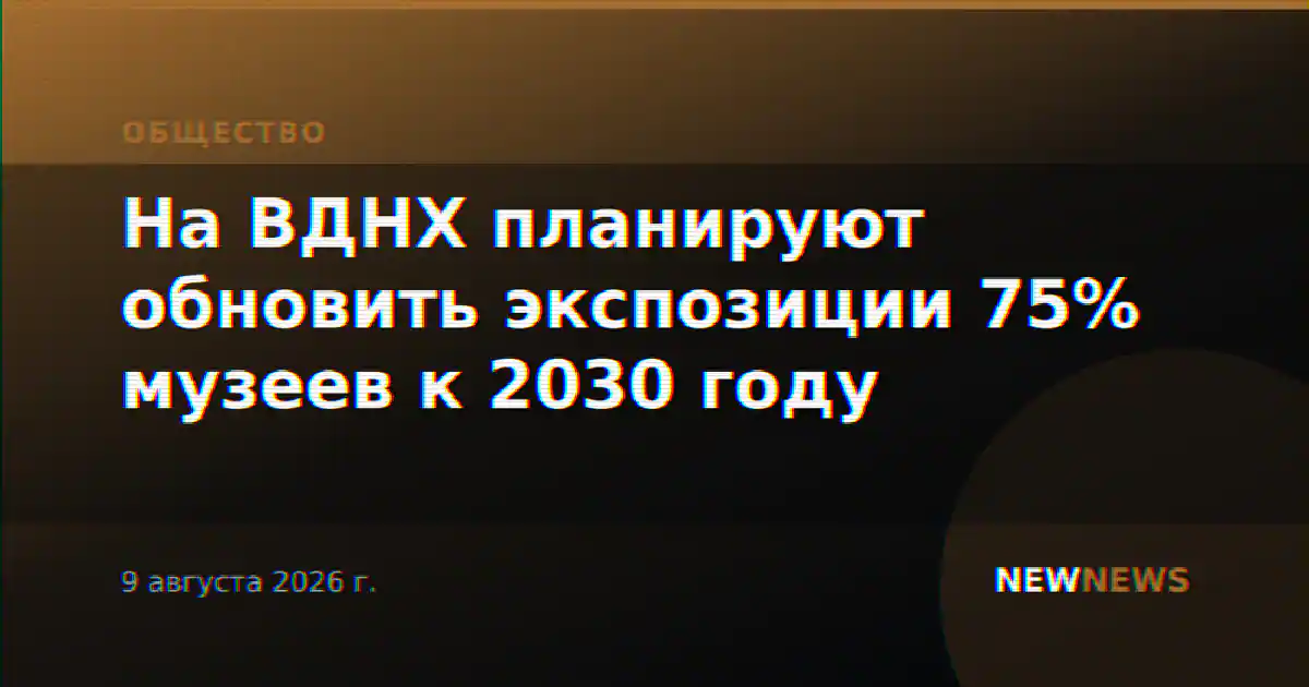 На ВДНХ планируют обновить экспозиции 75% музеев к 2030 году