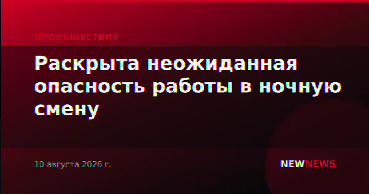 Раскрыта неожиданная опасность работы в ночную смену