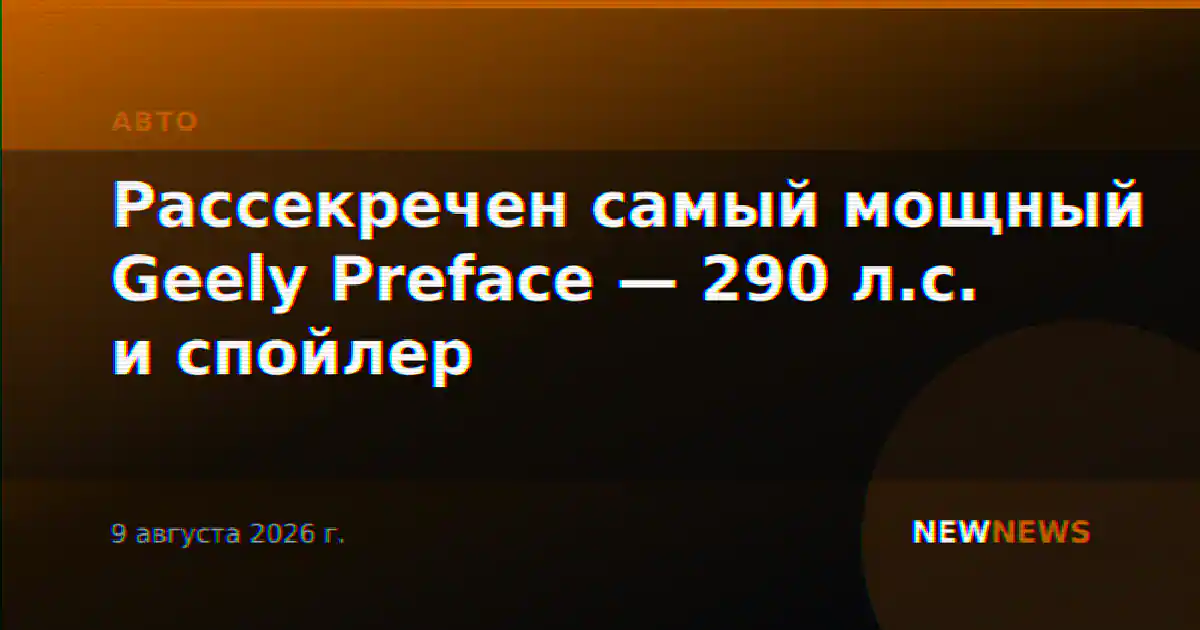 Рассекречен самый мощный Geely Preface — 290 л.с. и спойлер