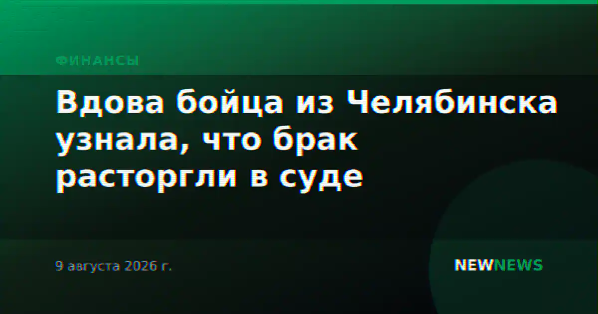 Вдова бойца из Челябинска узнала, что брак расторгли в суде
