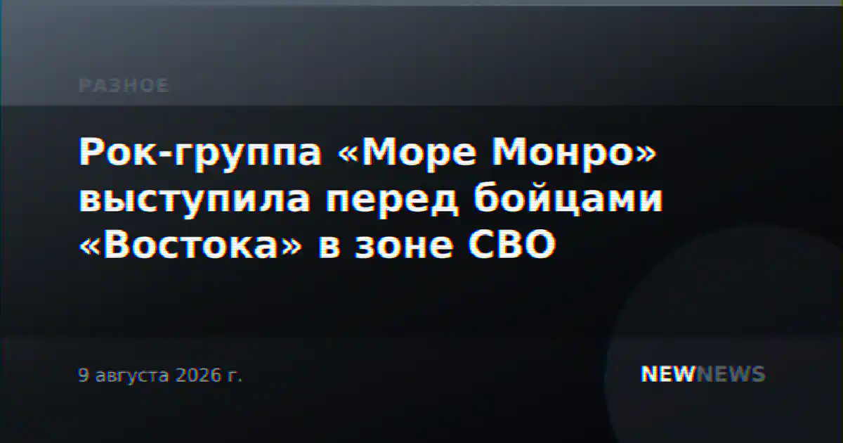 Рок-группа «Море Монро» выступила перед бойцами «Востока» в зоне СВО