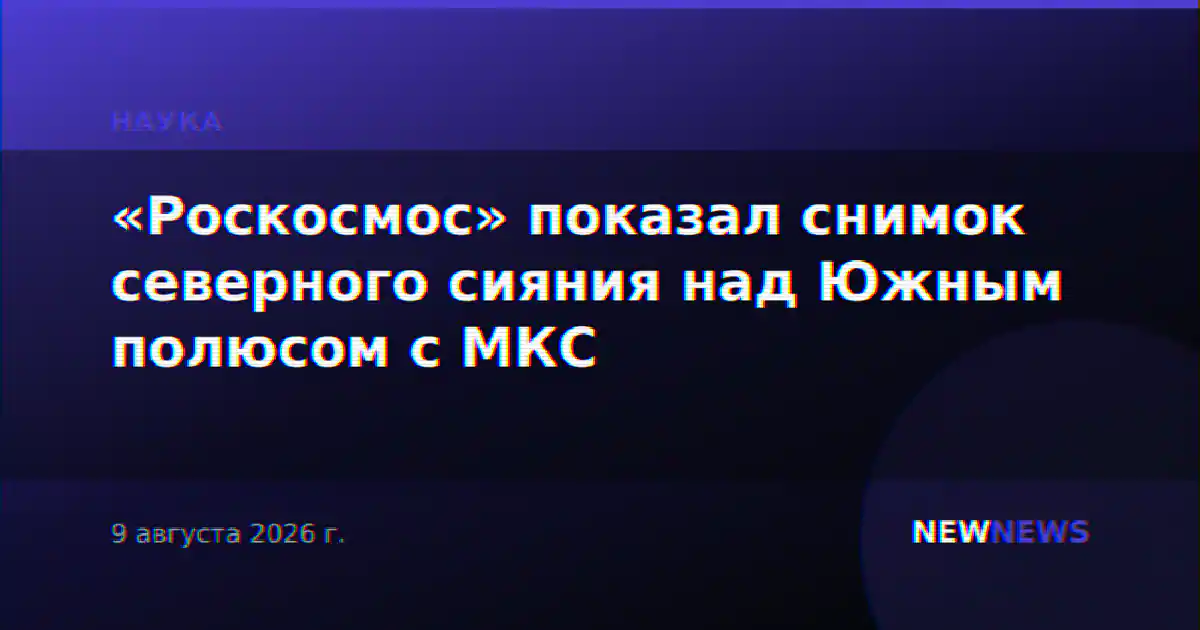 «Роскосмос» показал снимок северного сияния над Южным полюсом с МКС