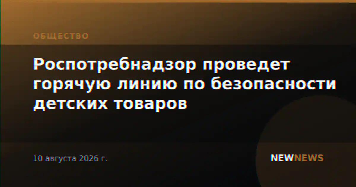 Роспотребнадзор проведет горячую линию по безопасности детских товаров