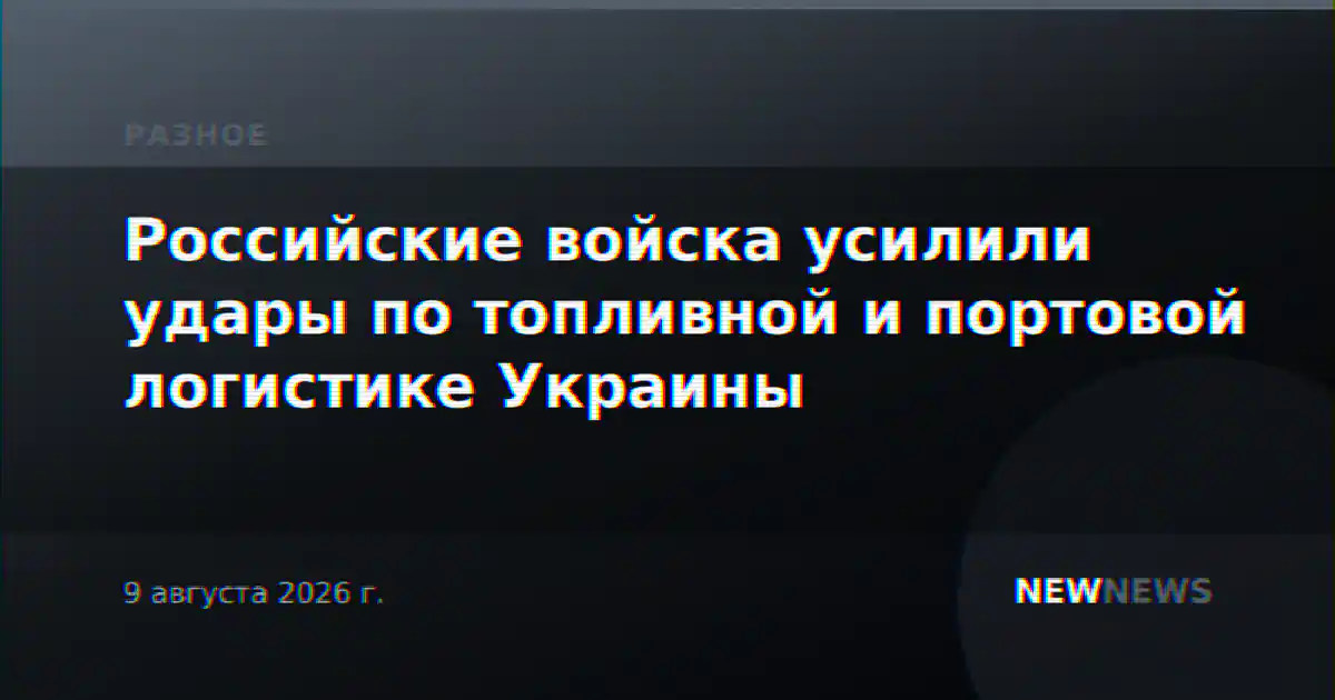 Российские войска усилили удары по топливной и портовой логистике Украины