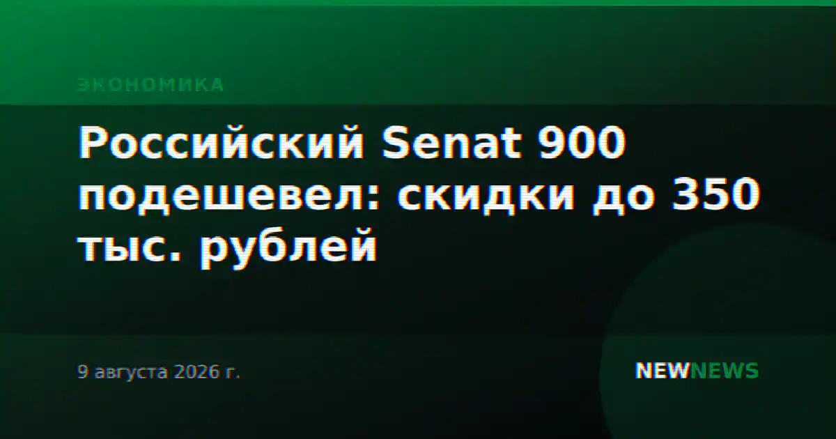 Российский Senat 900 подешевел: скидки до 350 тыс. рублей