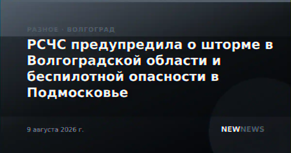 РСЧС предупредила о шторме в Волгоградской области и беспилотной опасности в Подмосковье