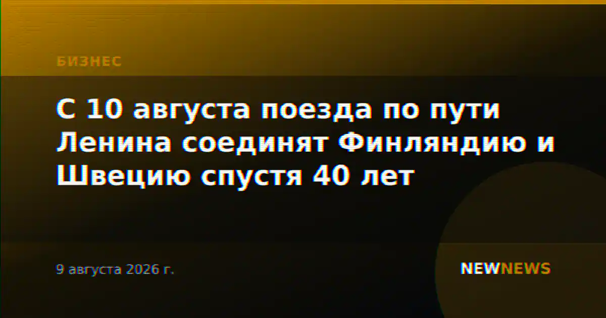 С 10 августа поезда по пути Ленина соединят Финляндию и Швецию спустя 40 лет