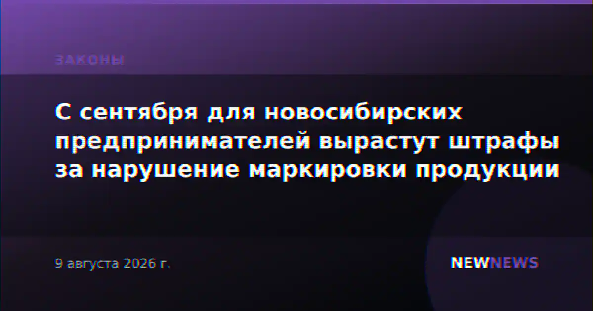С сентября для новосибирских предпринимателей вырастут штрафы за нарушение маркировки продукции