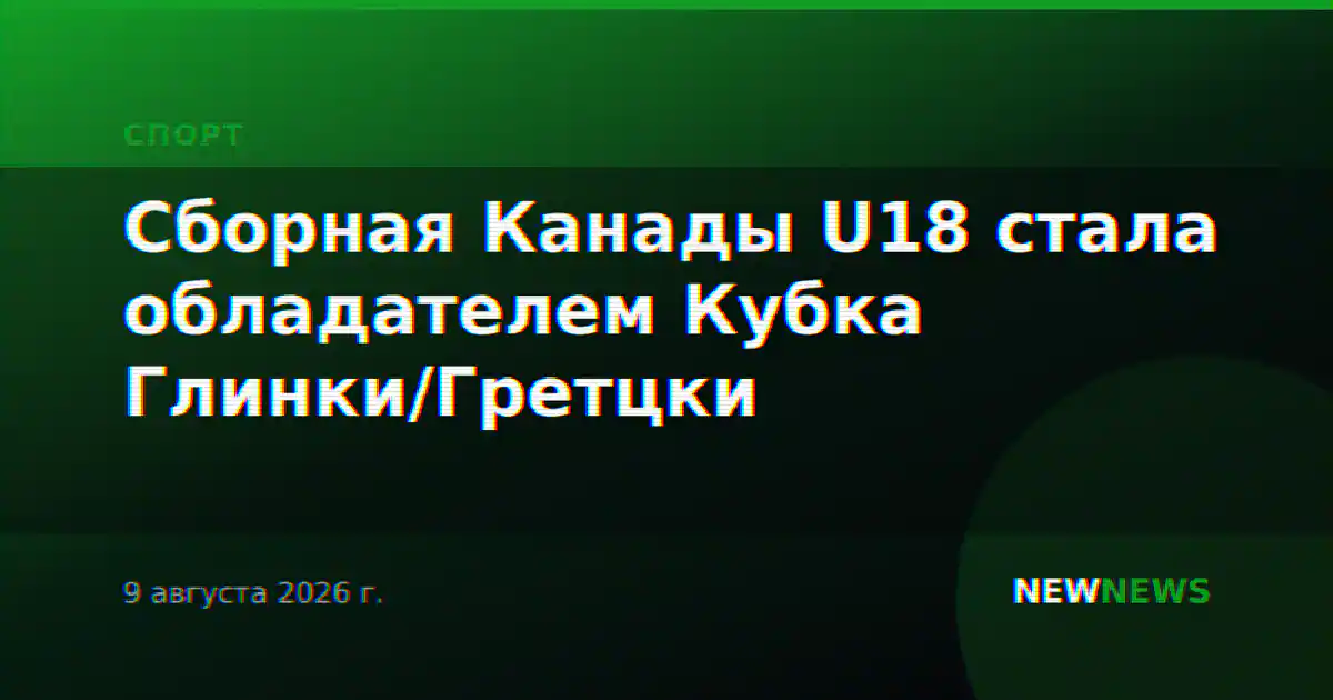 Сборная Канады U18 стала обладателем Кубка Глинки/Гретцки