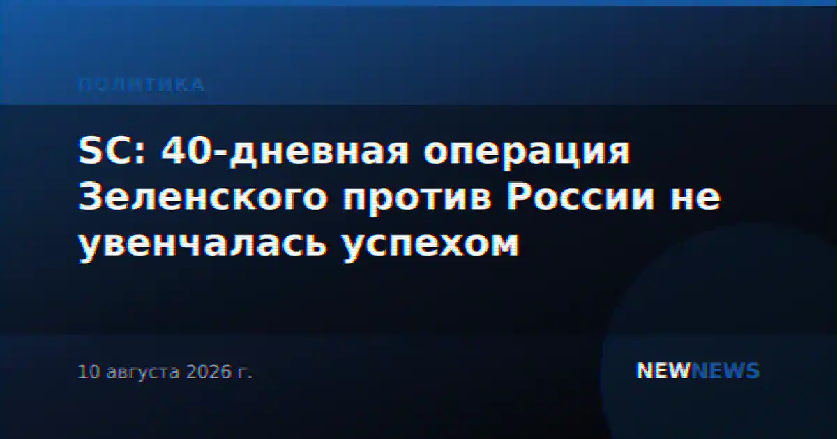 SC: 40-дневная операция Зеленского против России не увенчалась успехом