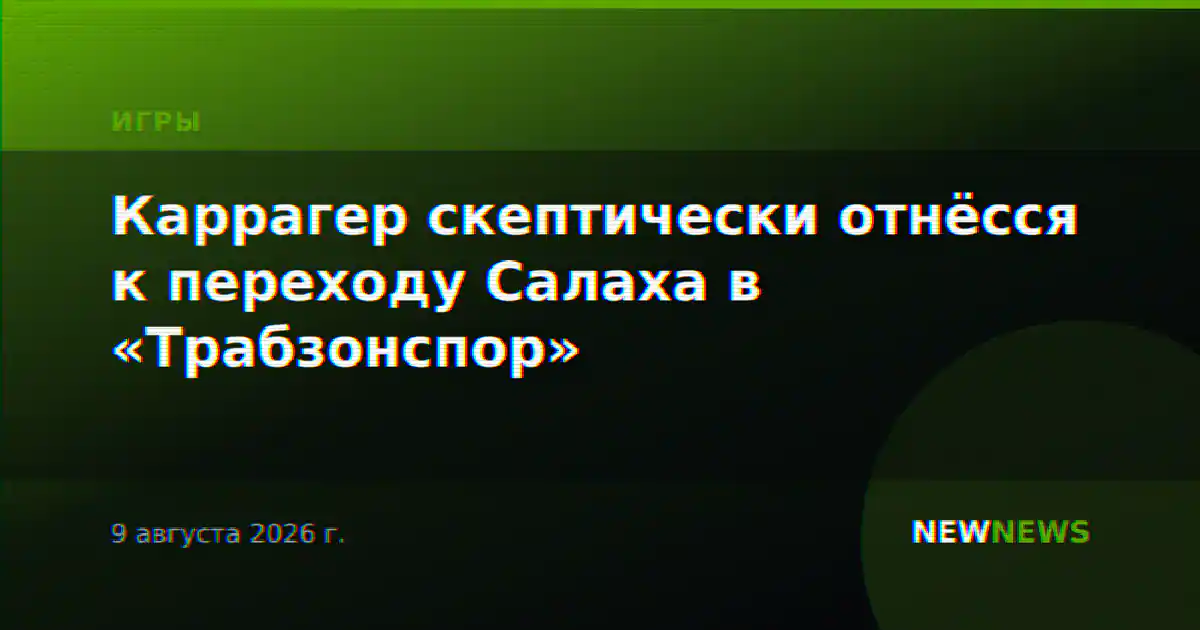 Каррагер скептически отнёсся к переходу Салаха в «Трабзонспор»