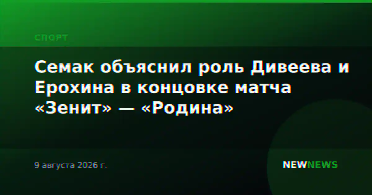 Семак объяснил роль Дивеева и Ерохина в концовке матча «Зенит» — «Родина»