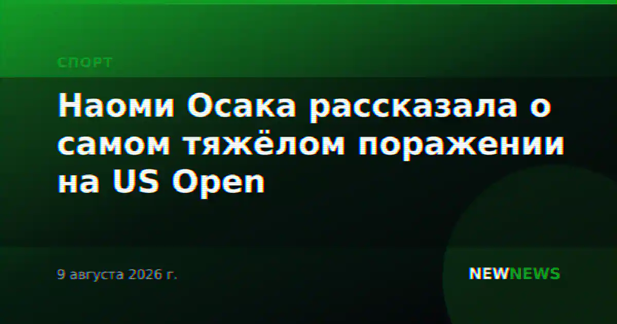 Наоми Осака рассказала о самом тяжёлом поражении на US Open