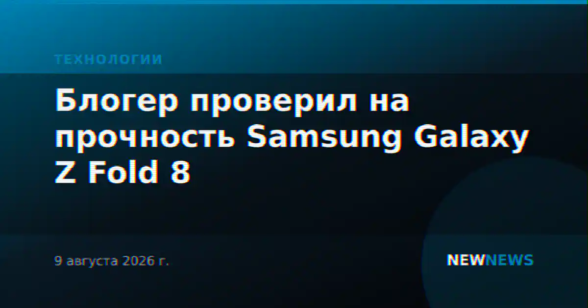 Блогер проверил на прочность Samsung Galaxy Z Fold 8