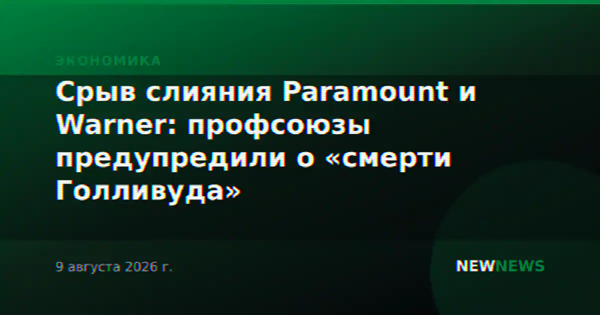 Срыв слияния Paramount и Warner: профсоюзы предупредили о «смерти Голливуда»