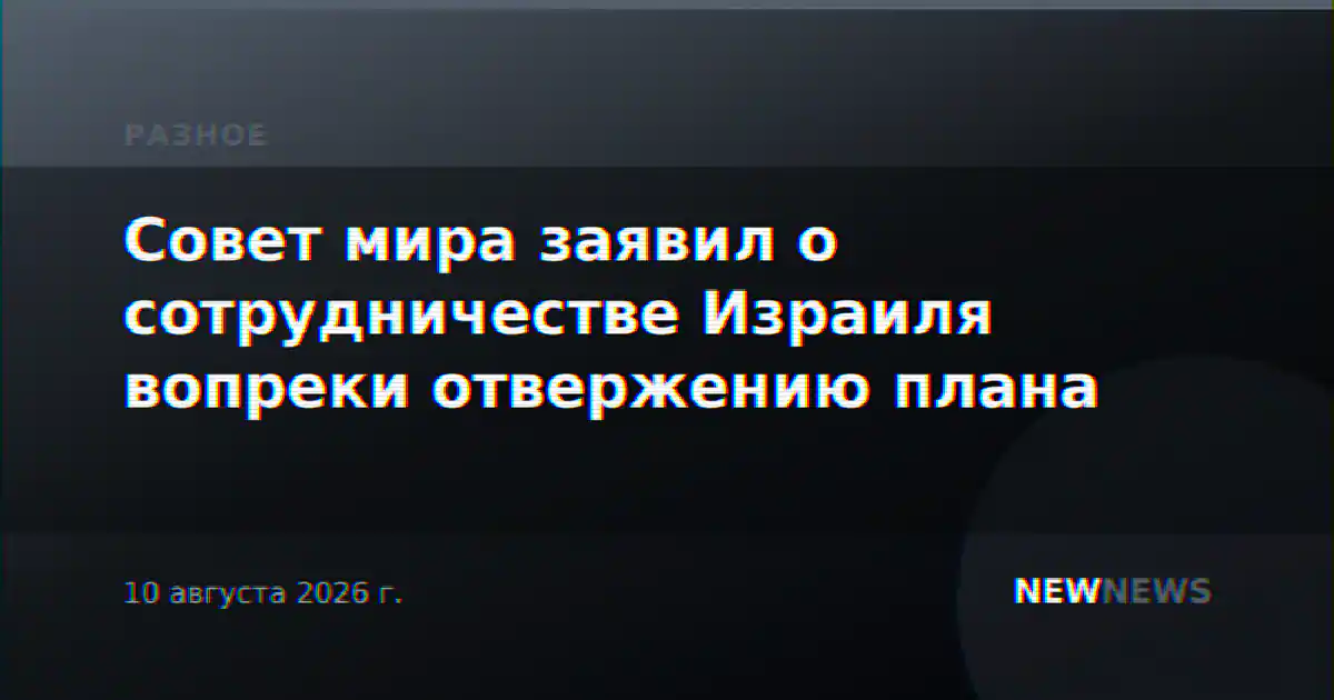 Совет мира заявил о сотрудничестве Израиля вопреки отвержению плана