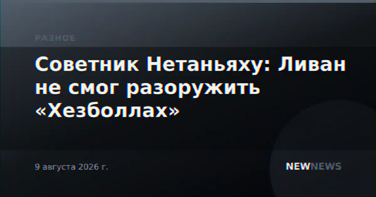 Советник Нетаньяху: Ливан не смог разоружить «Хезболлах»
