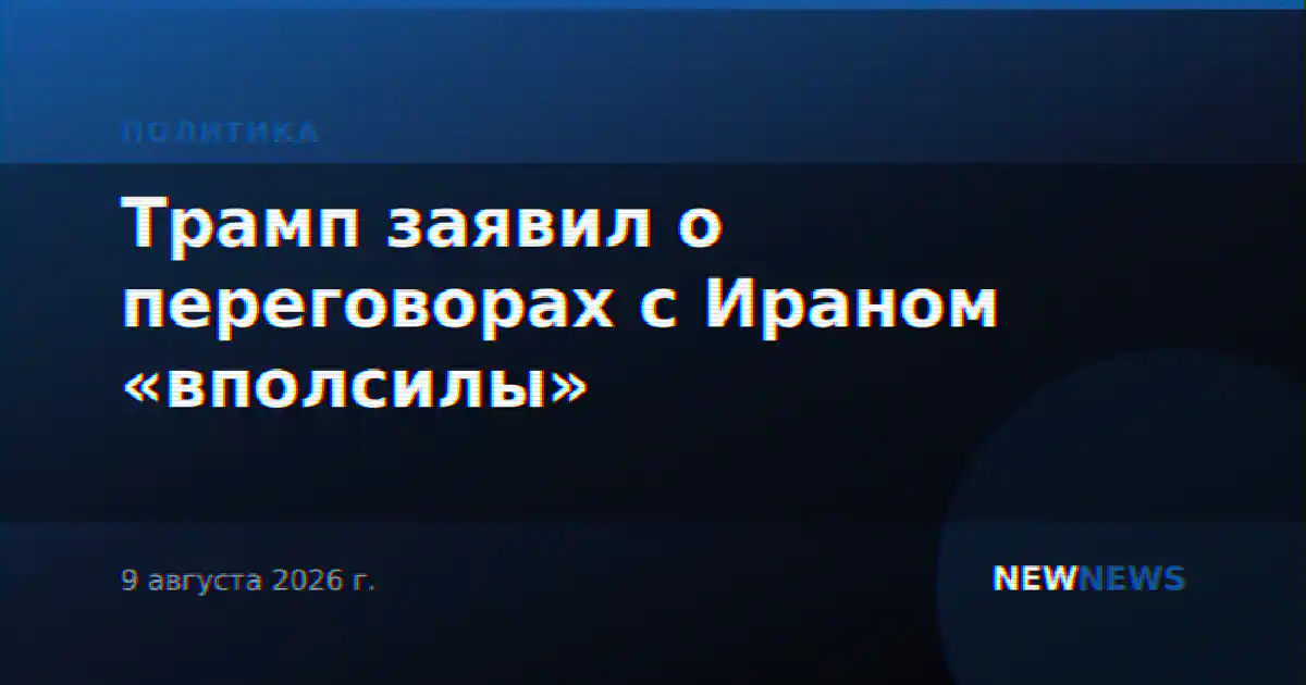 Трамп заявил о переговорах с Ираном «вполсилы»