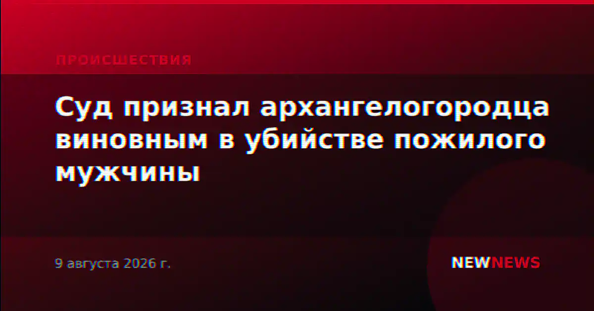 Суд признал архангелогородца виновным в убийстве пожилого мужчины