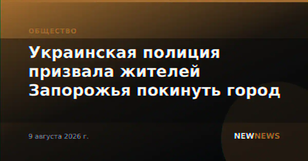 Украинская полиция призвала жителей Запорожья покинуть город
