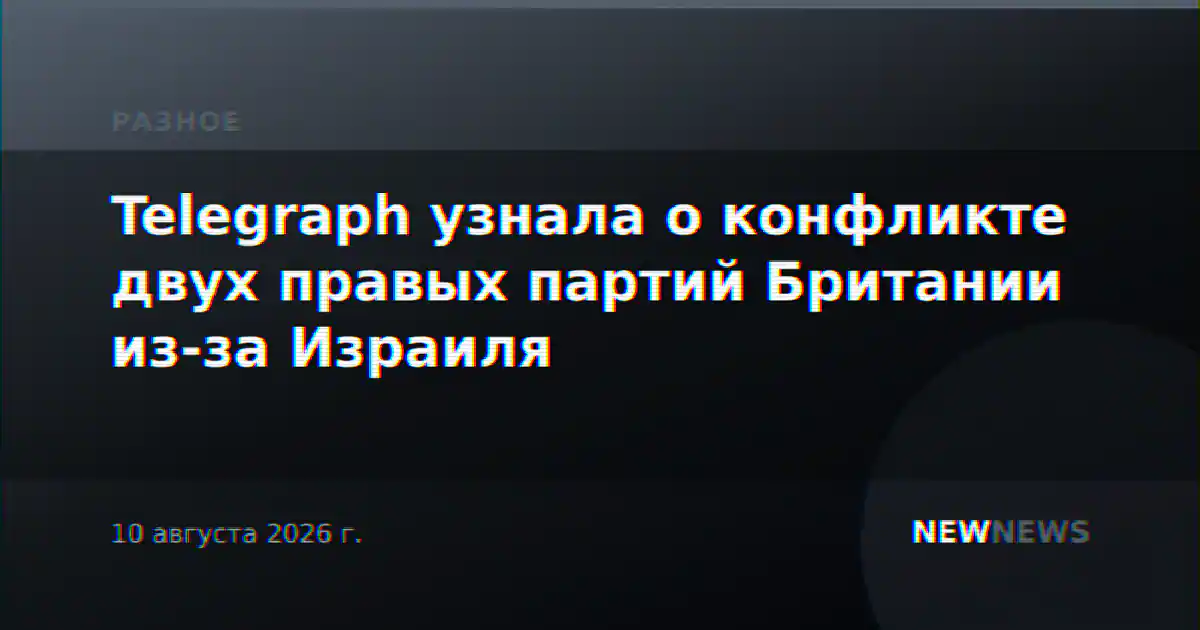 Telegraph узнала о конфликте двух правых партий Британии из-за Израиля