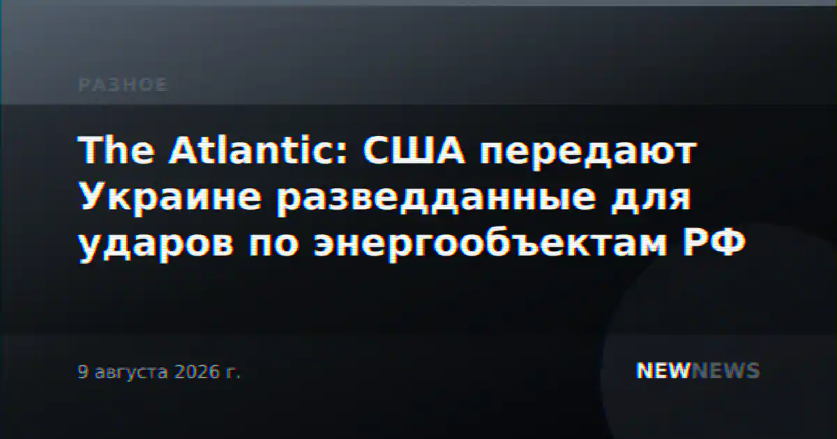 The Atlantic: США передают Украине разведданные для ударов по энергообъектам РФ