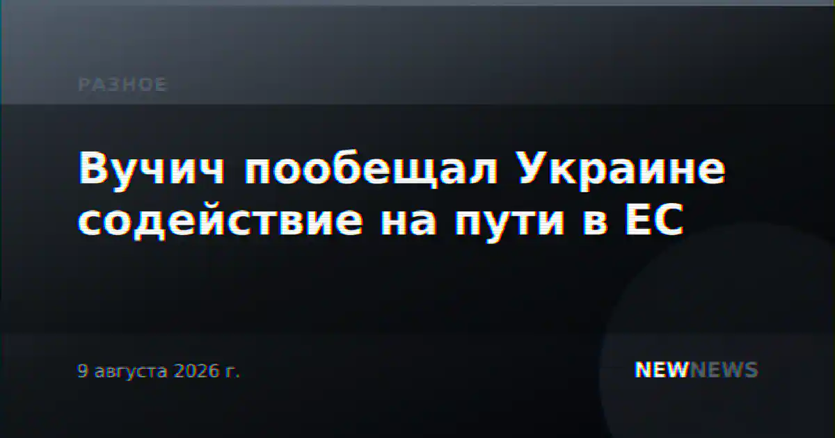 Вучич пообещал Украине содействие на пути в ЕС