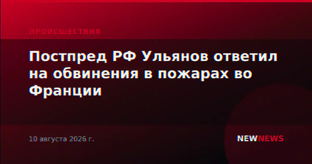 Постпред РФ Ульянов ответил на обвинения в пожарах во Франции